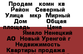 Продам 1-комн. кв. › Район ­ Северный › Улица ­ мкр. Мирный › Дом ­ 5/2 › Общая площадь ­ 38 › Цена ­ 3 000 000 - Ямало-Ненецкий АО, Новый Уренгой г. Недвижимость » Квартиры продажа   . Ямало-Ненецкий АО